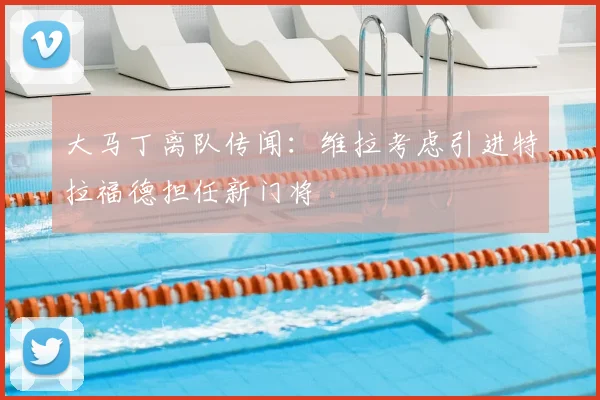 大马丁离队传闻：维拉考虑引进特拉福德担任新门将