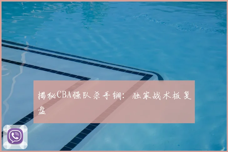 揭秘CBA强队杀手锏：独家战术板复盘