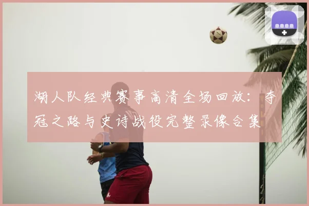 湖人队经典赛事高清全场回放：夺冠之路与史诗战役完整录像合集
