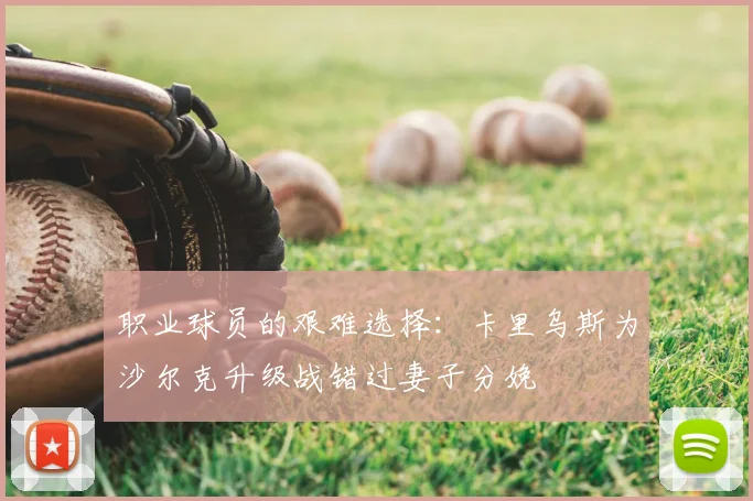 职业球员的艰难选择：卡里乌斯为沙尔克升级战错过妻子分娩