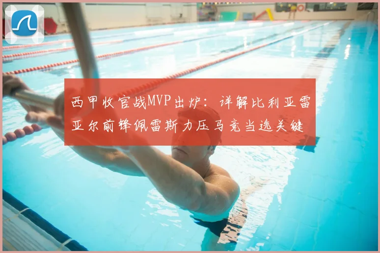 西甲收官战MVP出炉：详解比利亚雷亚尔前锋佩雷斯力压马竞当选关键