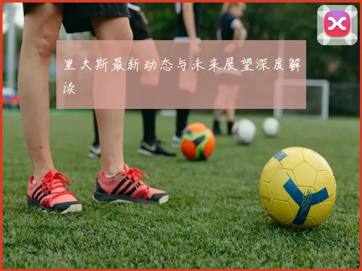 里夫斯最新动态与未来展望深度解读